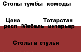 Столы тумбы, комоды.  › Цена ­ 1 300 - Татарстан респ. Мебель, интерьер » Столы и стулья   